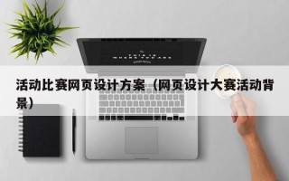 蚌埠活动比赛网页设计方案（网页设计大赛活动背景）
